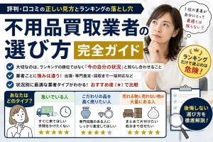 不用品買取業者の選び方完全ガイド｜評判・口コミの正しい見方とランキングの落とし穴